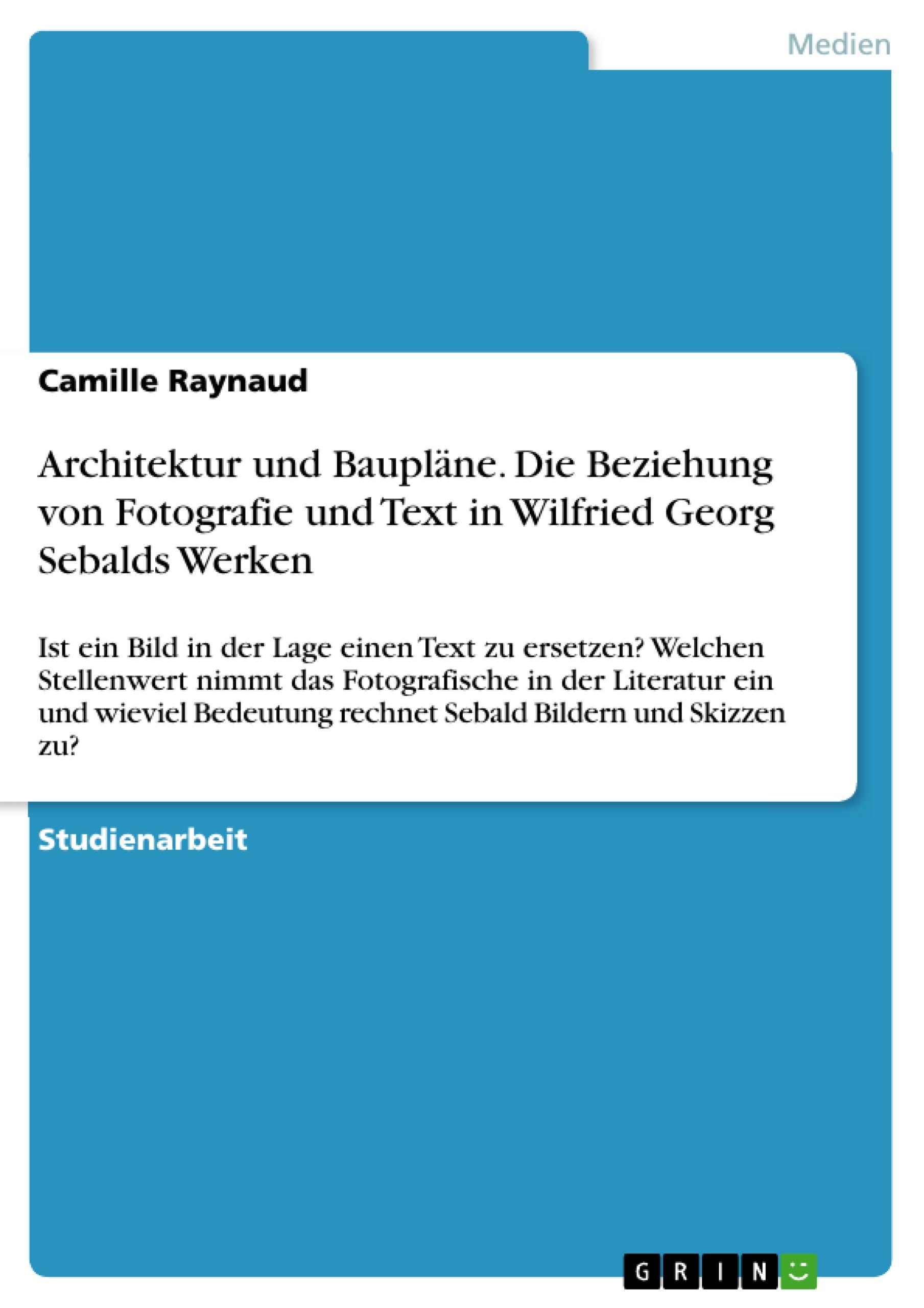 Architektur und Baupläne. Die Beziehung von Fotografie und Text in Wilfried Georg Sebalds Werken