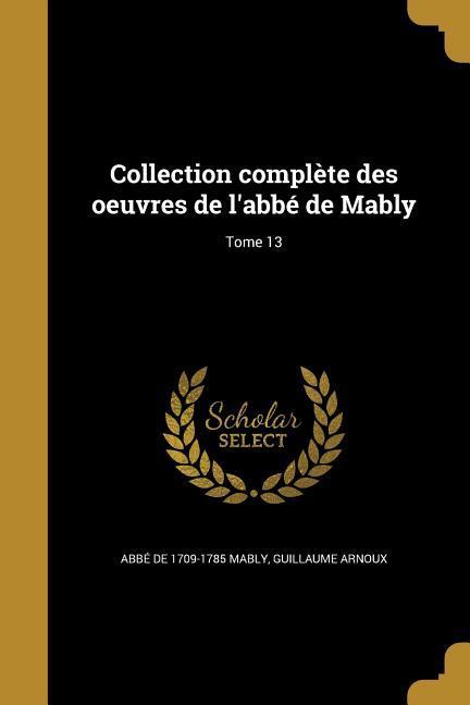 Collection complète des oeuvres de l'abbé de Mably; Tome 13