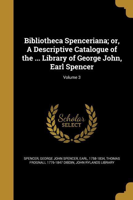 Bibliotheca Spenceriana; or, A Descriptive Catalogue of the ... Library of George John, Earl Spencer; Volume 3