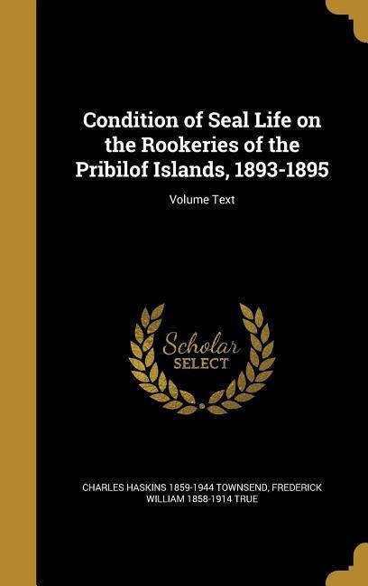 Condition of Seal Life on the Rookeries of the Pribilof Islands, 1893-1895; Volume Text