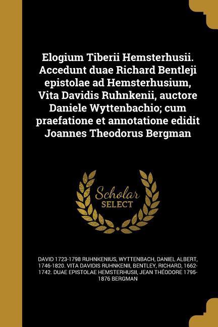 Elogium Tiberii Hemsterhusii. Accedunt duae Richard Bentleji epistolae ad Hemsterhusium, Vita Davidis Ruhnkenii, auctore Daniele Wyttenbachio; cum praefatione et annotatione edidit Joannes Theodorus Bergman