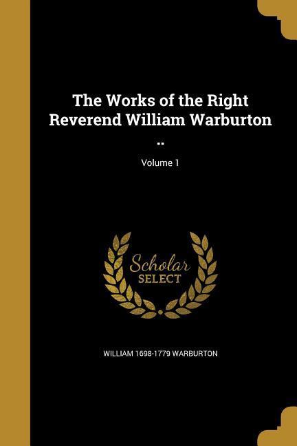 The Works of the Right Reverend William Warburton ..; Volume 1