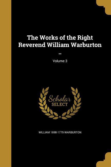 The Works of the Right Reverend William Warburton ..; Volume 3