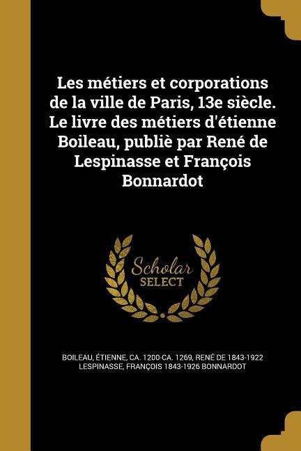 Les métiers et corporations de la ville de Paris, 13e siècle. Le livre des métiers d'étienne Boileau, publiè par René de Lespinasse et François Bonnardot