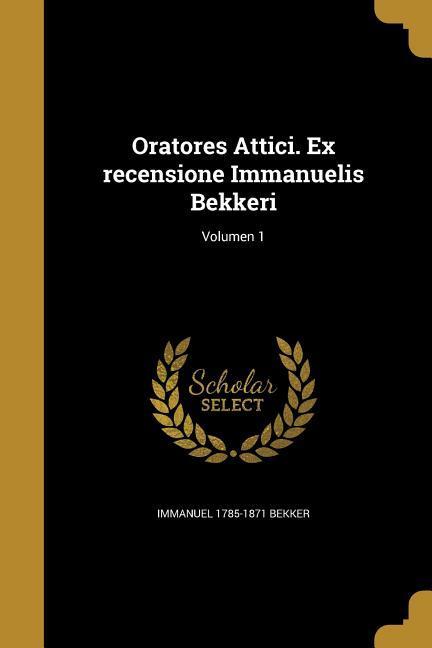 Oratores Attici. Ex recensione Immanuelis Bekkeri; Volumen 1