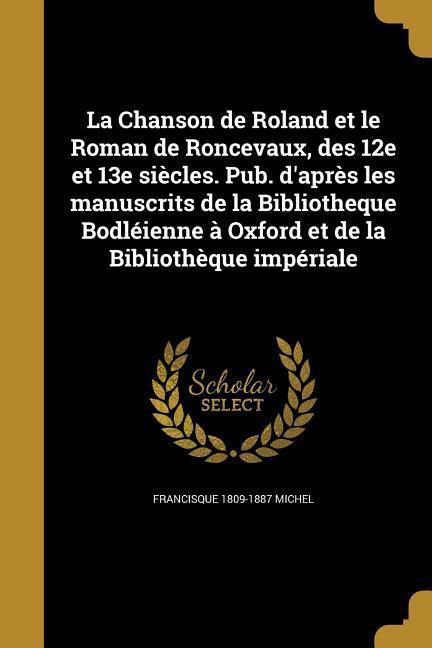 La Chanson de Roland et le Roman de Roncevaux, des 12e et 13e siècles. Pub. d'après les manuscrits de la Bibliotheque Bodléienne à Oxford et de la Bibliothèque impériale