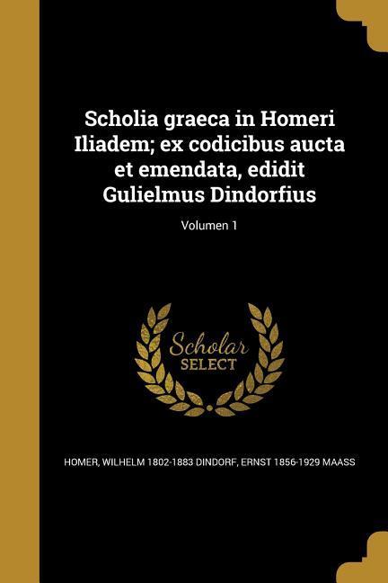 Scholia graeca in Homeri Iliadem; ex codicibus aucta et emendata, edidit Gulielmus Dindorfius; Volumen 1