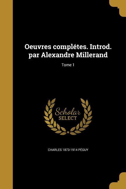 Oeuvres complétes. Introd. par Alexandre Millerand; Tome 1