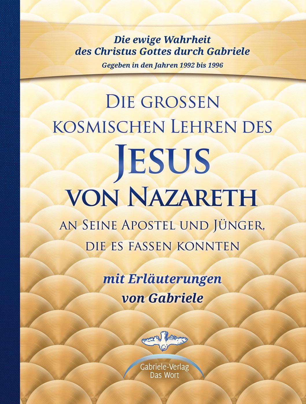 Die großen kosmischen Lehren des Jesus von Nazareth an Seine Apostel und Jünger, die es fassen konnten - mit Erläuterungen von Gabriele