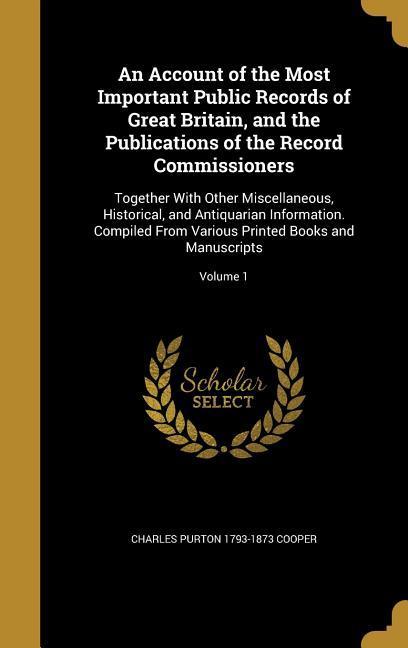 An Account of the Most Important Public Records of Great Britain, and the Publications of the Record Commissioners