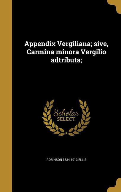 Appendix Vergiliana; sive, Carmina minora Vergilio adtributa;