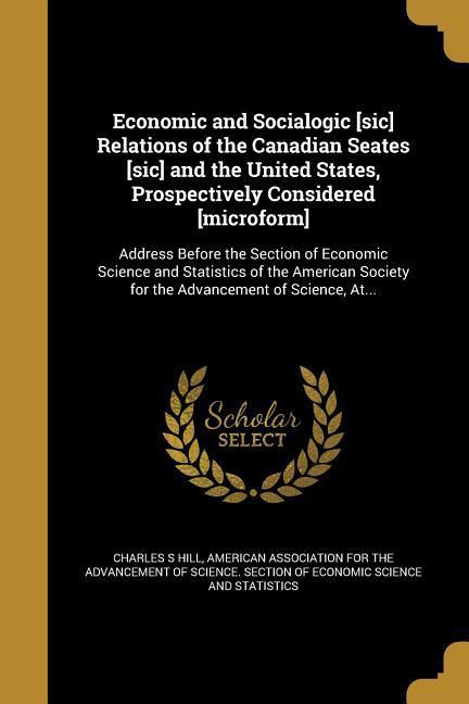 Economic and Socialogic [sic] Relations of the Canadian Seates [sic] and the United States, Prospectively Considered [microform]