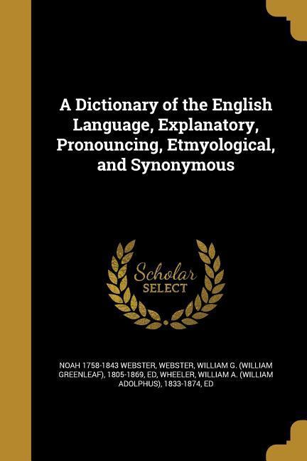 A Dictionary of the English Language, Explanatory, Pronouncing, Etmyological, and Synonymous