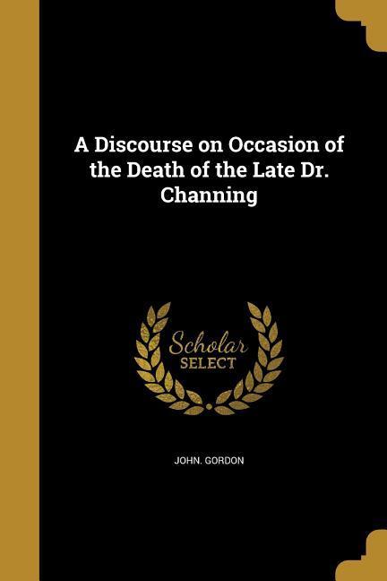 A Discourse on Occasion of the Death of the Late Dr. Channing