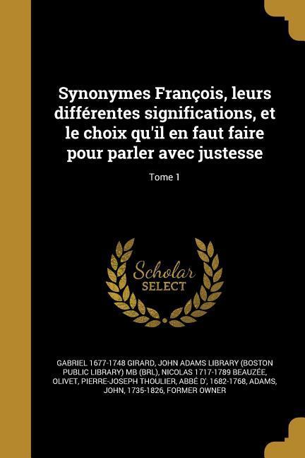 Synonymes François, leurs différentes significations, et le choix qu'il en faut faire pour parler avec justesse; Tome 1