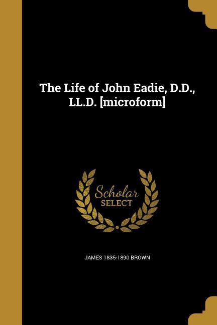 The Life of John Eadie, D.D., LL.D. [microform]