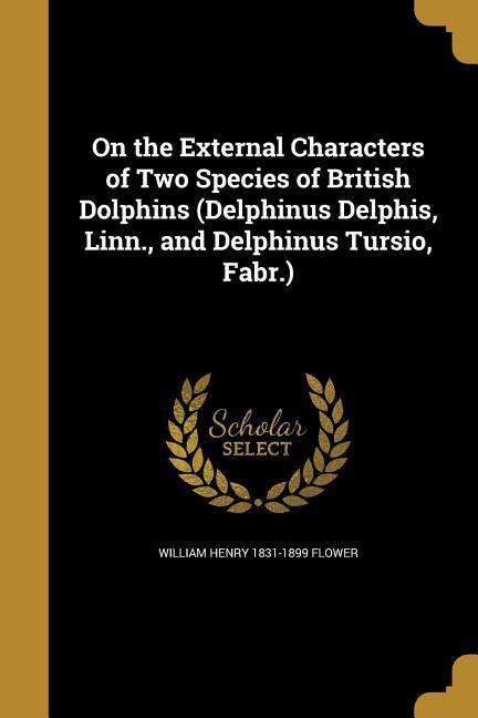 On the External Characters of Two Species of British Dolphins (Delphinus Delphis, Linn., and Delphinus Tursio, Fabr.)