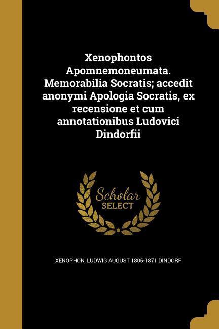 Xenophontos Apomnemoneumata. Memorabilia Socratis; accedit anonymi Apologia Socratis, ex recensione et cum annotationibus Ludovici Dindorfii