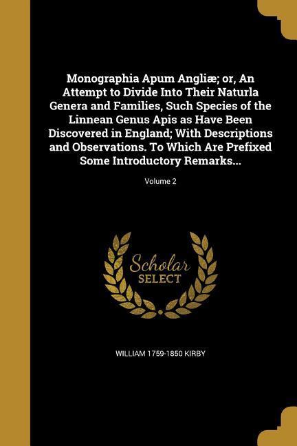 Monographia Apum Angliæ; or, An Attempt to Divide Into Their Naturla Genera and Families, Such Species of the Linnean Genus Apis as Have Been Discovered in England; With Descriptions and Observations. To Which Are Prefixed Some Introductory Remarks...; Vol