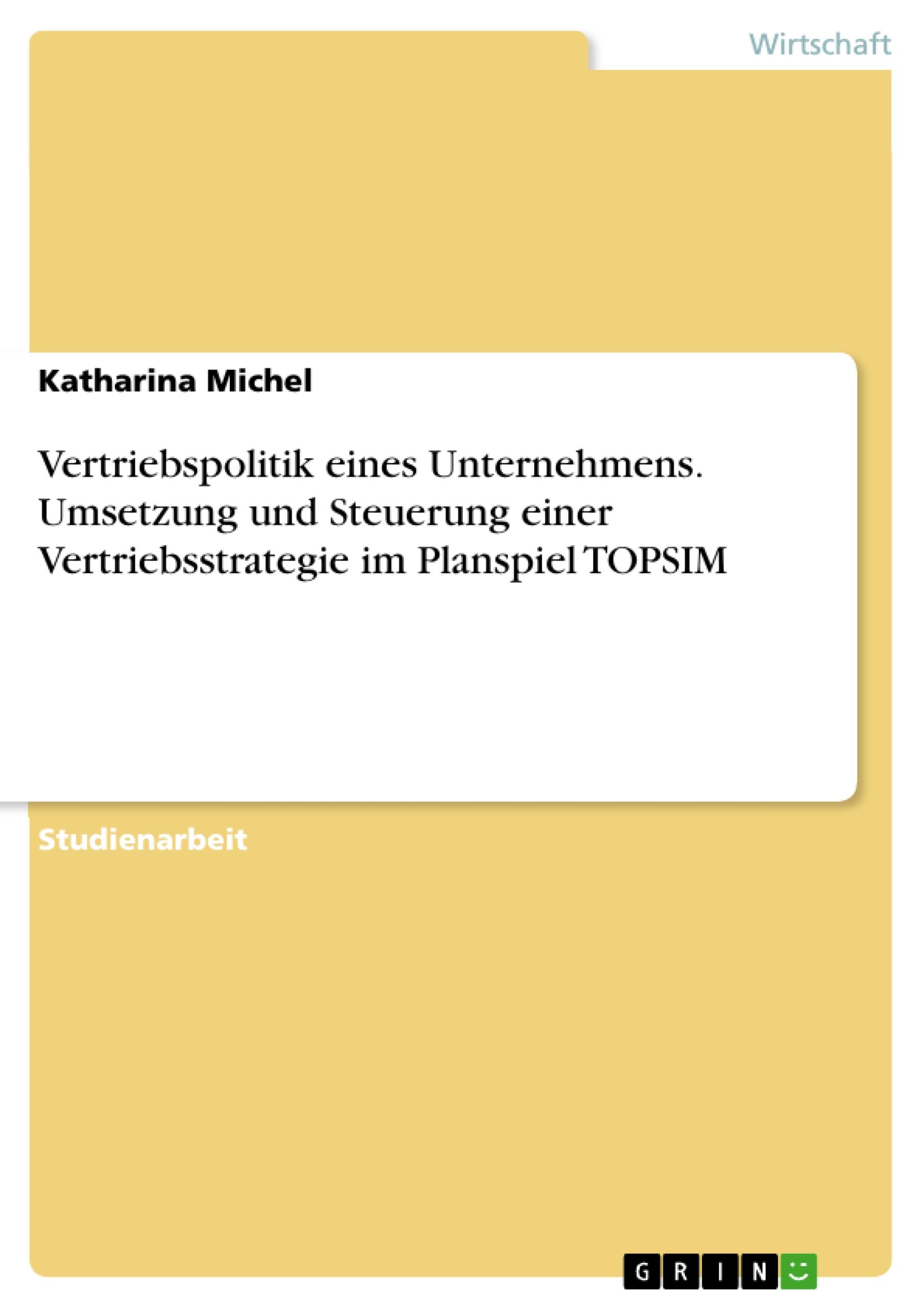 Vertriebspolitik eines Unternehmens. Umsetzung und Steuerung einer Vertriebsstrategie im Planspiel TOPSIM