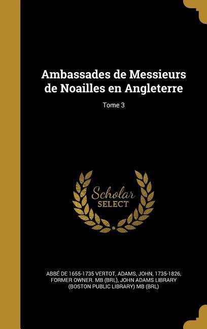 Ambassades de Messieurs de Noailles en Angleterre; Tome 3