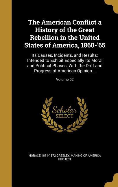 The American Conflict a History of the Great Rebellion in the United States of America, 1860-'65