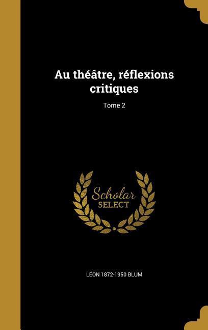 Au théâtre, réflexions critiques; Tome 2