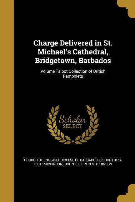 Charge Delivered in St. Michael's Cathedral, Bridgetown, Barbados; Volume Talbot Collection of British Pamphlets