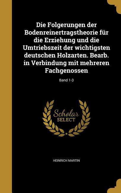 Die Folgerungen der Bodenreinertragstheorie für die Erziehung und die Umtriebszeit der wichtigsten deutschen Holzarten. Bearb. in Verbindung mit mehreren Fachgenossen; Band 1-3