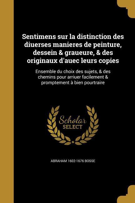 Sentimens sur la distinction des diuerses manieres de peinture, dessein & graueure, & des originaux d'auec leurs copies