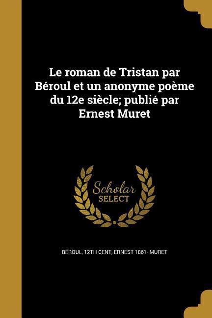 Le roman de Tristan par Béroul et un anonyme poème du 12e siècle; publié par Ernest Muret