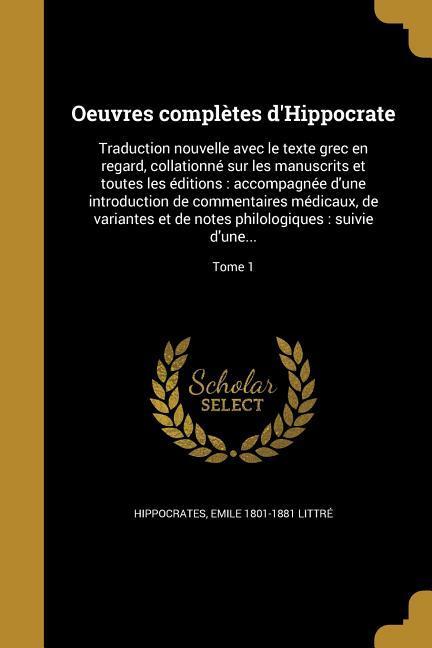 Oeuvres complètes d'Hippocrate: Traduction nouvelle avec le texte grec en regard, collationné sur les manuscrits et toutes les éditions: accompagnée d