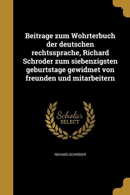 Beitra&#776;ge zum Wo&#776;hrterbuch der deutschen rechtssprache, Richard Schro&#776;der zum siebenzigsten geburtstage gewidmet von freunden und mitarbeitern