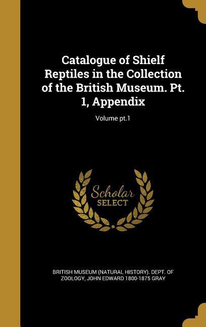 Catalogue of Shielf Reptiles in the Collection of the British Museum. Pt. 1, Appendix; Volume pt.1