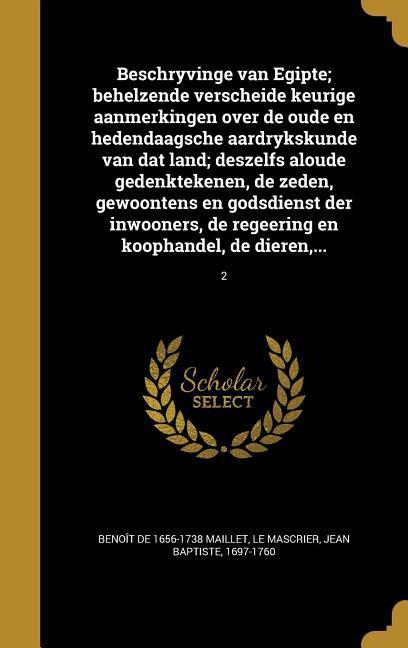 Beschryvinge van Egipte; behelzende verscheide keurige aanmerkingen over de oude en hedendaagsche aardrykskunde van dat land; deszelfs aloude gedenktekenen, de zeden, gewoontens en godsdienst der inwooners, de regeering en koophandel, de dieren, ...; 2