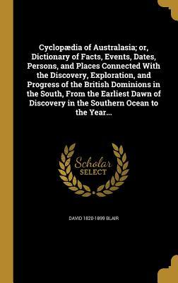 Cyclopædia of Australasia; or, Dictionary of Facts, Events, Dates, Persons, and Places Connected With the Discovery, Exploration, and Progress of the British Dominions in the South, From the Earliest Dawn of Discovery in the Southern Ocean to the Year...