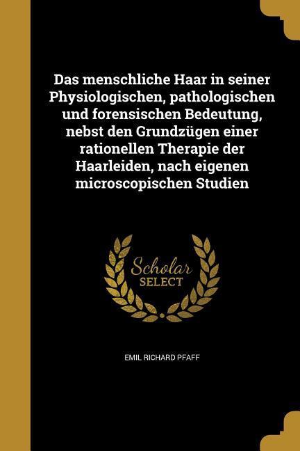 Das menschliche Haar in seiner Physiologischen, pathologischen und forensischen Bedeutung, nebst den Grundzügen einer rationellen Therapie der Haarleiden, nach eigenen microscopischen Studien