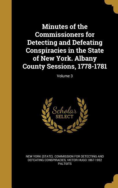 Minutes of the Commissioners for Detecting and Defeating Conspiracies in the State of New York. Albany County Sessions, 1778-1781; Volume 3