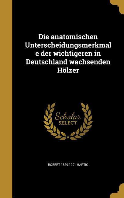 Die anatomischen Unterscheidungsmerkmale der wichtigeren in Deutschland wachsenden Hölzer