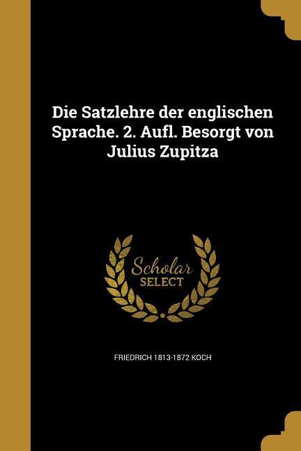 Die Satzlehre der englischen Sprache. 2. Aufl. Besorgt von Julius Zupitza