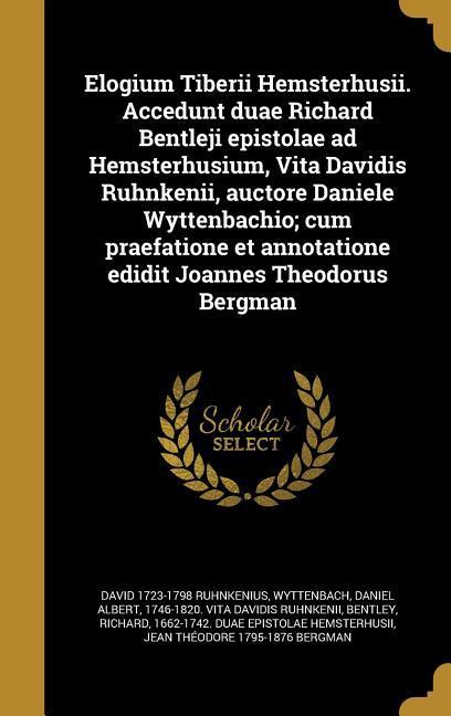 Elogium Tiberii Hemsterhusii. Accedunt duae Richard Bentleji epistolae ad Hemsterhusium, Vita Davidis Ruhnkenii, auctore Daniele Wyttenbachio; cum praefatione et annotatione edidit Joannes Theodorus Bergman