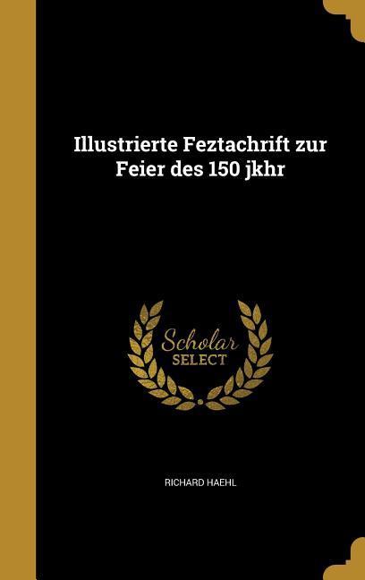 Illustrierte Feztachrift zur Feier des 150 jkhr