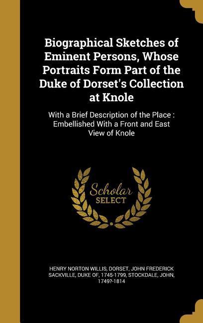 Biographical Sketches of Eminent Persons, Whose Portraits Form Part of the Duke of Dorset's Collection at Knole