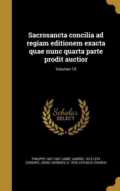 Sacrosancta concilia ad regiam editionem exacta quae nunc quarta parte prodit auctior; Volumen 13