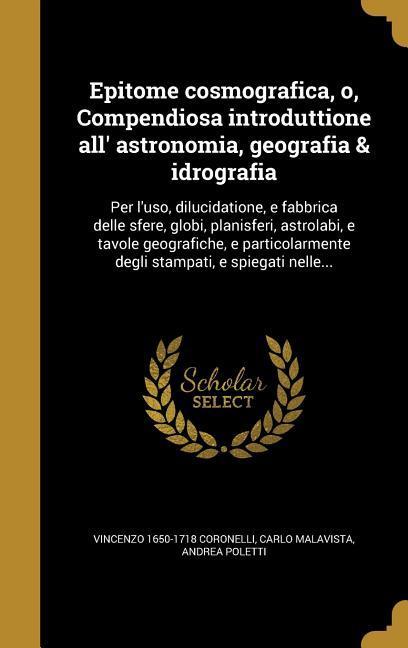 Epitome cosmografica, o, Compendiosa introduttione all' astronomia, geografia & idrografia