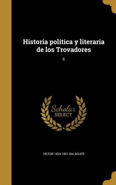 Historia política y literaria de los Trovadores; 6