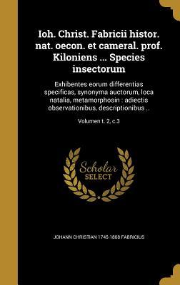 Ioh. Christ. Fabricii histor. nat. oecon. et cameral. prof. Kiloniens ... Species insectorum