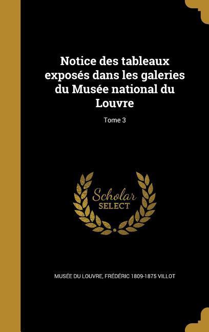 Notice des tableaux exposés dans les galeries du Musée national du Louvre; Tome 3