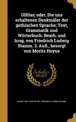 Ulfilas; oder, Die uns erhaltenen Denkmäler der gothischen Sprache; Text, Grammatik und Wörterbuch. Bearb. und hrsg. von Friedrich Ludwig Stamm. 3. Aufl., besorgt von Moritz Heyne