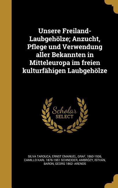 Unsere Freiland-Laubgehölze; Anzucht, Pflege und Verwendung aller Bekannten in Mitteleuropa im freien kulturfähigen Laubgehölze